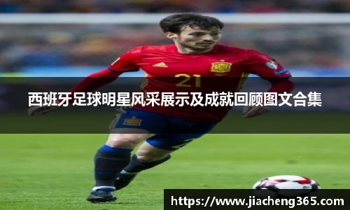西班牙足球明星风采展示及成就回顾图文合集