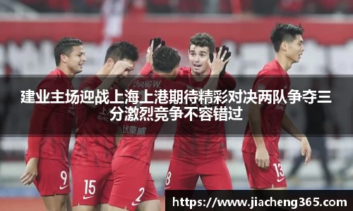建业主场迎战上海上港期待精彩对决两队争夺三分激烈竞争不容错过