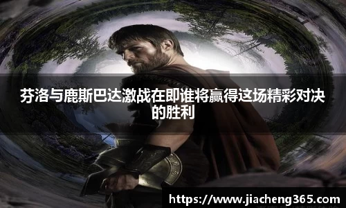芬洛与鹿斯巴达激战在即谁将赢得这场精彩对决的胜利