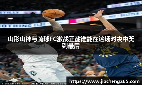 山形山神与疏球FC激战正酣谁能在这场对决中笑到最后