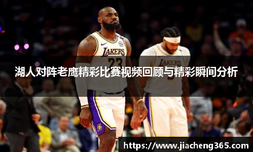 湖人对阵老鹰精彩比赛视频回顾与精彩瞬间分析